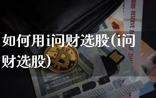 如何用i问财选股(i问财选股)_https://www.cangshenghg.com_科创板_第1张