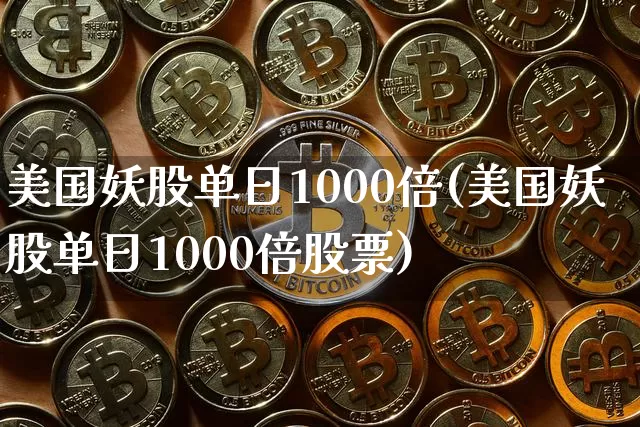 美国妖股单日1000倍(美国妖股单日1000倍股票)_https://www.cangshenghg.com_创业板_第1张