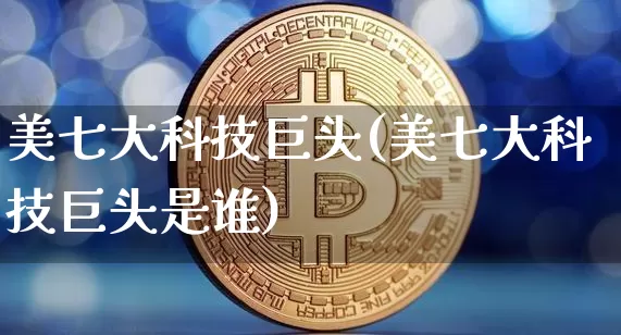 美七大科技巨头(美七大科技巨头是谁)_https://www.cangshenghg.com_北交所_第1张