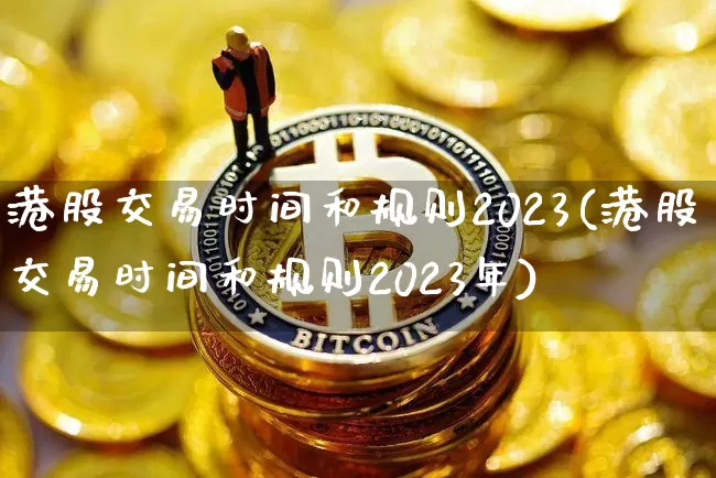 港股交易时间和规则2023(港股交易时间和规则2023年)_https://www.cangshenghg.com_北交所_第1张