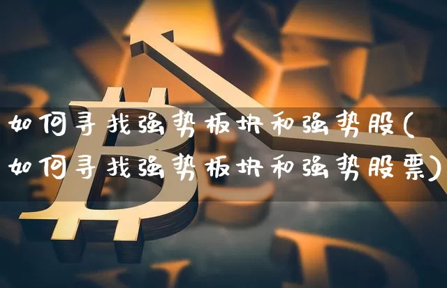 如何寻找强势板块和强势股(如何寻找强势板块和强势股票)_https://www.cangshenghg.com_北交所_第1张