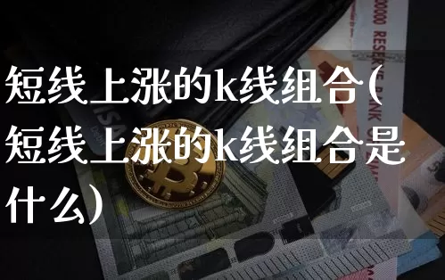 短线上涨的k线组合(短线上涨的k线组合是什么)_https://www.cangshenghg.com_财经新闻_第1张