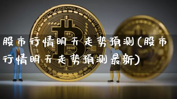 股市行情明天走势预测(股市行情明天走势预测最新)_https://www.cangshenghg.com_A股_第1张