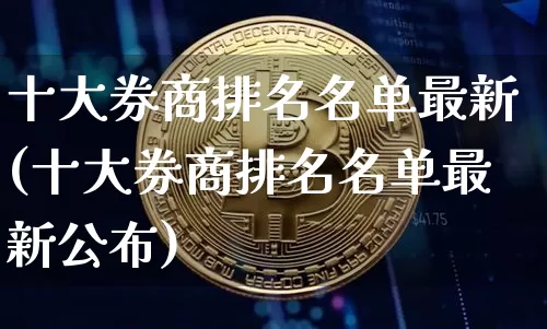 十大券商排名名单最新(十大券商排名名单最新公布)_https://www.cangshenghg.com_创业板_第1张