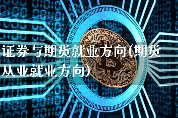 证券与期货就业方向(期货从业就业方向)_https://www.cangshenghg.com_创业板_第1张