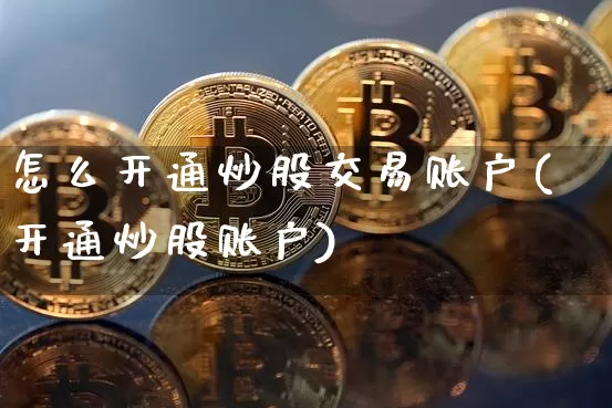 怎么开通炒股交易账户(开通炒股账户)_https://www.cangshenghg.com_财经新闻_第1张