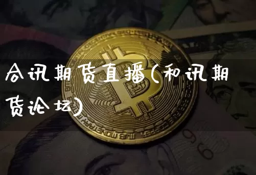 合讯期货直播(和讯期货论坛)_https://www.cangshenghg.com_北交所_第1张