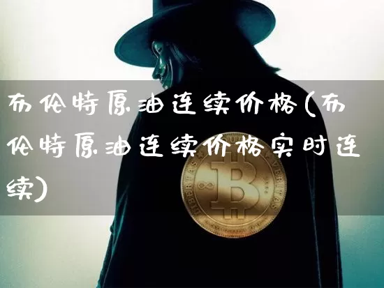 布伦特原油连续价格(布伦特原油连续价格实时连续)_https://www.cangshenghg.com_财经新闻_第1张