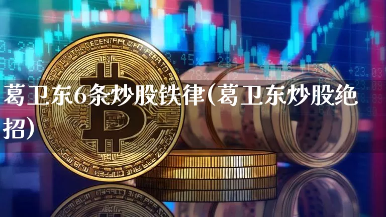 葛卫东6条炒股铁律(葛卫东炒股绝招)_https://www.cangshenghg.com_科创板_第1张