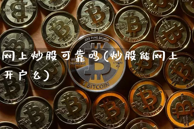 网上炒股可靠吗(炒股能网上开户么)_https://www.cangshenghg.com_财经新闻_第1张