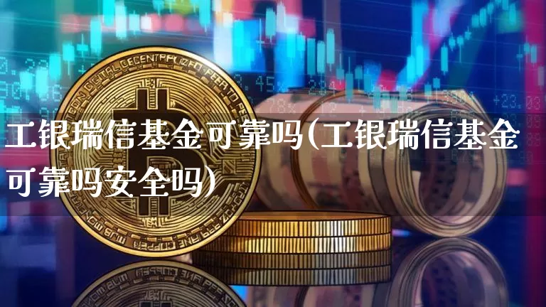 工银瑞信基金可靠吗(工银瑞信基金可靠吗安全吗)_https://www.cangshenghg.com_科创板_第1张