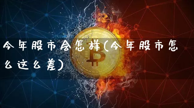 今年股市会怎样(今年股市怎么这么差)_https://www.cangshenghg.com_A股_第1张
