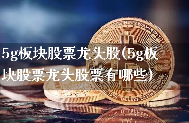5g板块股票龙头股(5g板块股票龙头股票有哪些)_https://www.cangshenghg.com_创业板_第1张