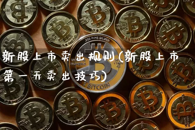 新股上市卖出规则(新股上市第一天卖出技巧)_https://www.cangshenghg.com_科创板_第1张