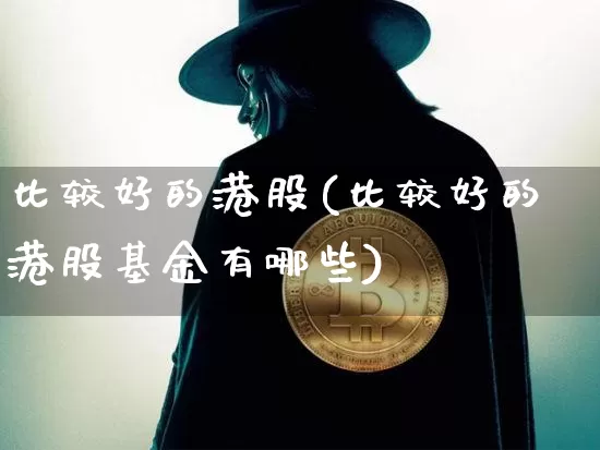 比较好的港股(比较好的港股基金有哪些)_https://www.cangshenghg.com_科创板_第1张