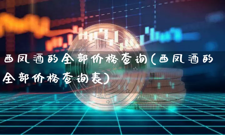 西凤酒的全部价格查询(西凤酒的全部价格查询表)_https://www.cangshenghg.com_财经新闻_第1张