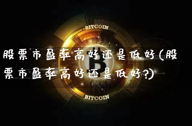 股票市盈率高好还是低好(股票市盈率高好还是低好?)_https://www.cangshenghg.com_A股_第1张