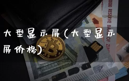 大型显示屏(大型显示屏价格)_https://www.cangshenghg.com_北交所_第1张