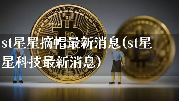 st星星摘帽最新消息(st星星科技最新消息)_https://www.cangshenghg.com_创业板_第1张