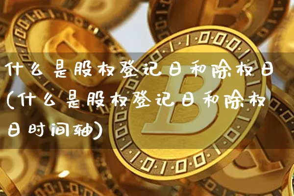 什么是股权登记日和除权日(什么是股权登记日和除权日时间轴)_https://www.cangshenghg.com_创业板_第1张