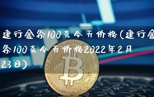 建行金条100克今天价格(建行金条100克今天价格2022年2月23日)_创业板_第1张_华信财经网 建行金条100克今天价格(建行金条100克今天价格2022年2月23日)_https://www.cangshenghg.com_创业板_第1张