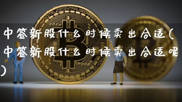 中签新股什么时候卖出合适(中签新股什么时候卖出合适呢)_https://www.cangshenghg.com_科创板_第1张