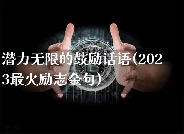 潜力无限的鼓励话语(2023最火励志金句)_https://www.cangshenghg.com_北交所_第1张