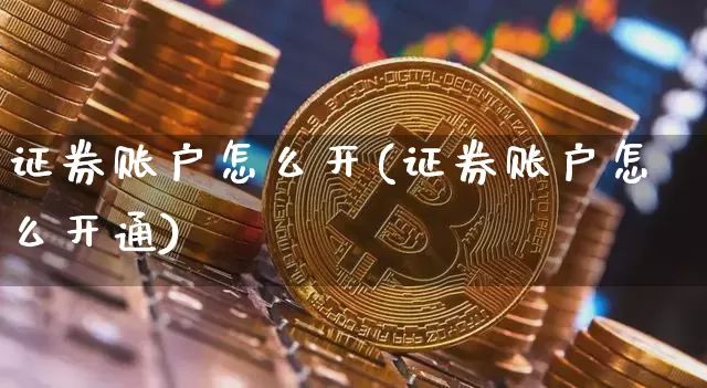 证券账户怎么开(证券账户怎么开通)_https://www.cangshenghg.com_创业板_第1张