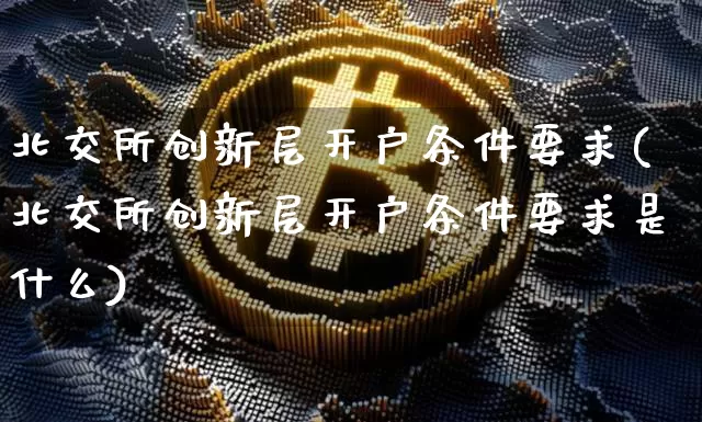 北交所创新层开户条件要求(北交所创新层开户条件要求是什么)_https://www.cangshenghg.com_北交所_第1张