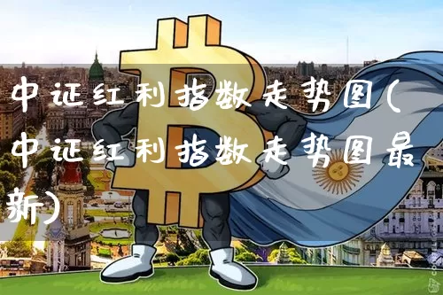 中证红利指数走势图(中证红利指数走势图最新)_https://www.cangshenghg.com_财经新闻_第1张