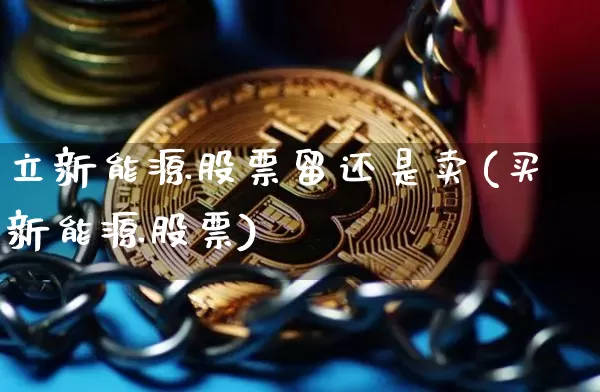 立新能源股票留还是卖(买新能源股票)_https://www.cangshenghg.com_财经新闻_第1张