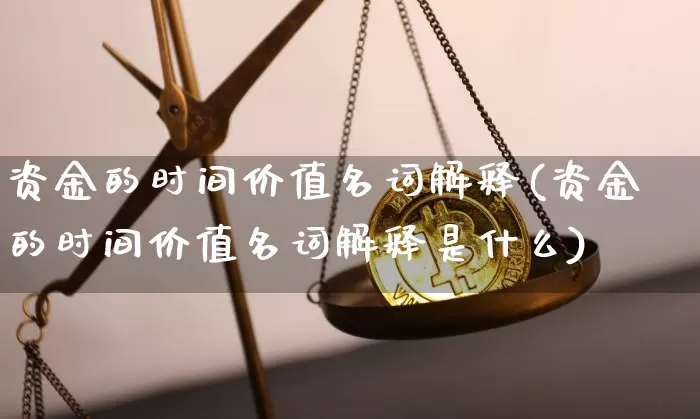 资金的时间价值名词解释(资金的时间价值名词解释是什么)_https://www.cangshenghg.com_创业板_第1张