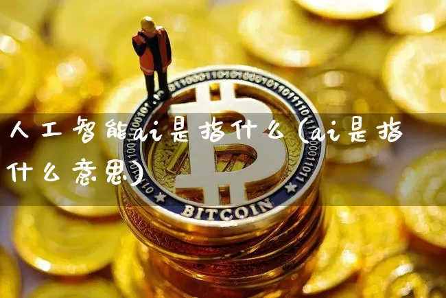 人工智能ai是指什么(ai是指什么意思)_https://www.cangshenghg.com_北交所_第1张