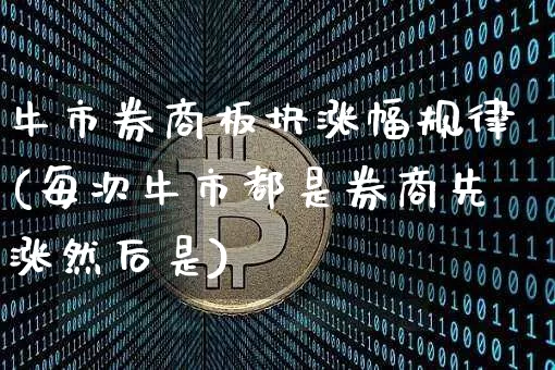 牛市券商板块涨幅规律(每次牛市都是券商先涨然后是)_https://www.cangshenghg.com_财经新闻_第1张