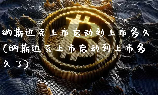 纳斯达克上市启动到上市多久(纳斯达克上市启动到上市多久了)_https://www.cangshenghg.com_财经新闻_第1张