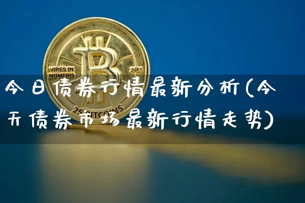 今日债券行情最新分析(今天债券市场最新行情走势)_https://www.cangshenghg.com_科创板_第1张