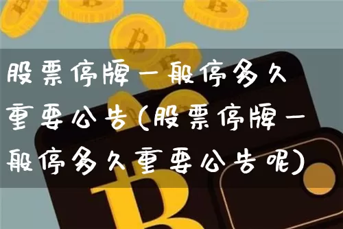 股票停牌一般停多久 重要公告(股票停牌一般停多久重要公告呢)_https://www.cangshenghg.com_A股_第1张