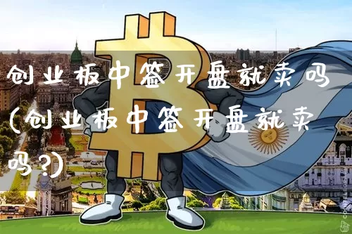 创业板中签开盘就卖吗(创业板中签开盘就卖吗?)_https://www.cangshenghg.com_A股_第1张