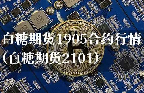 白糖期货1905合约行情(白糖期货2101)_https://www.cangshenghg.com_财经新闻_第1张