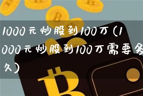 1000元炒股到100万(1000元炒股到100万需要多久)_https://www.cangshenghg.com_北交所_第1张