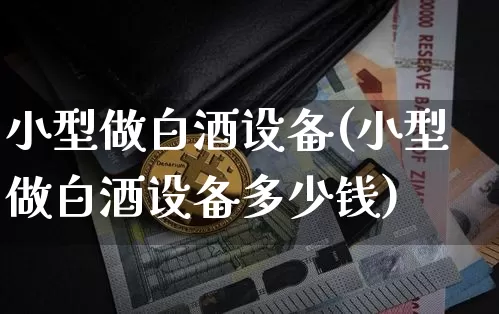 小型做白酒设备(小型做白酒设备多少钱)_https://www.cangshenghg.com_科创板_第1张