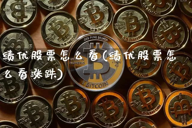 绩优股票怎么看(绩优股票怎么看涨跌)_https://www.cangshenghg.com_创业板_第1张