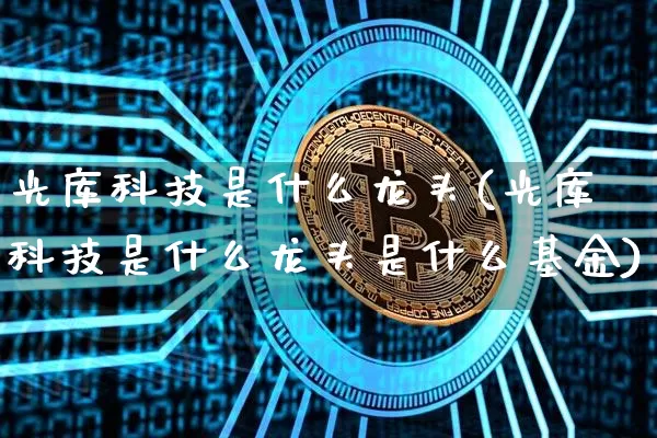光库科技是什么龙头(光库科技是什么龙头是什么基金)_https://www.cangshenghg.com_科创板_第1张
