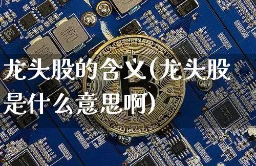 龙头股的含义(龙头股是什么意思啊)_https://www.cangshenghg.com_财经新闻_第1张