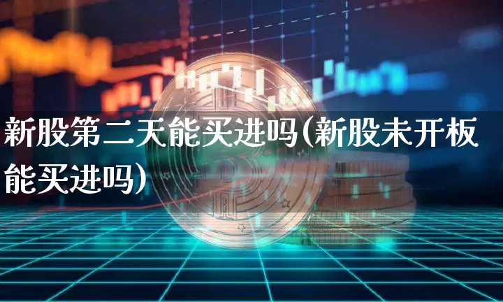 新股第二天能买进吗(新股未开板能买进吗)_https://www.cangshenghg.com_创业板_第1张