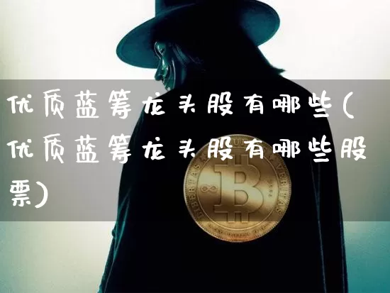 优质蓝筹龙头股有哪些(优质蓝筹龙头股有哪些股票)_https://www.cangshenghg.com_科创板_第1张