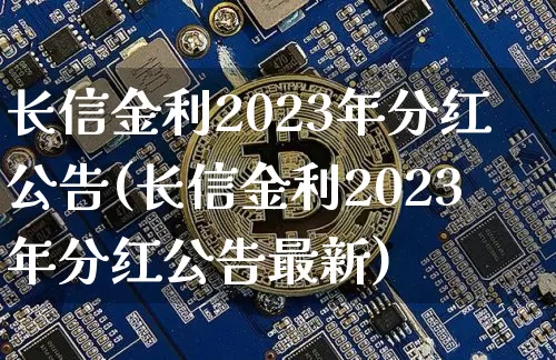 长信金利2023年分红公告(长信金利2023年分红公告最新)_https://www.cangshenghg.com_北交所_第1张