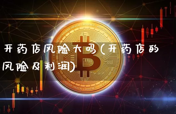 开药店风险大吗(开药店的风险及利润)_A股_第1张_华信财经网 开药店风险大吗(开药店的风险及利润)_https://www.cangshenghg.com_A股_第1张