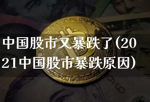 中国股市又暴跌了(2021中国股市暴跌原因)_https://www.cangshenghg.com_北交所_第1张