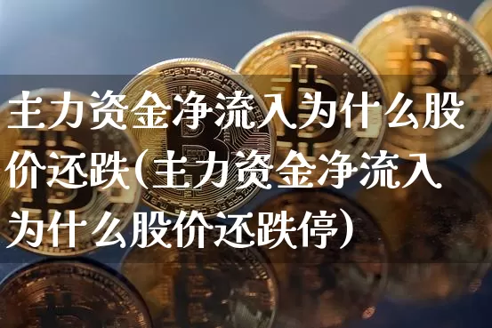 主力资金净流入为什么股价还跌(主力资金净流入为什么股价还跌停)_https://www.cangshenghg.com_创业板_第1张